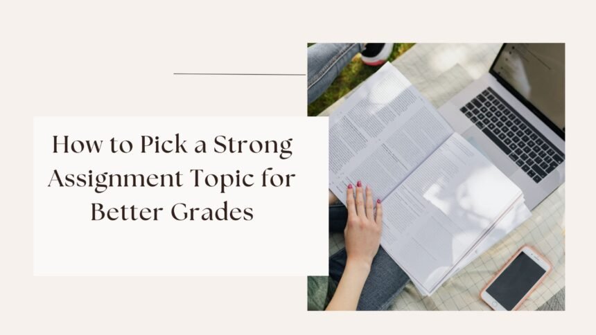 How to Pick a Strong Assignment Topic for Better Grades